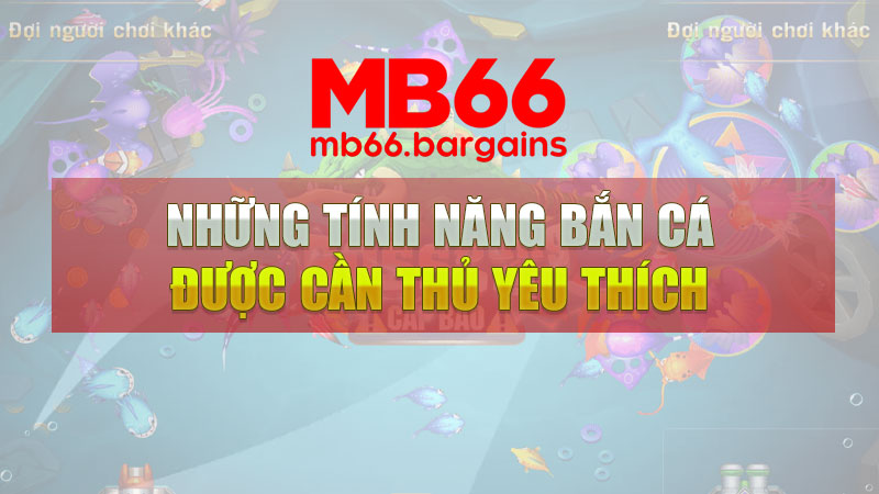 Những tính năng bắn cá Mb66 được thủ yêu thích