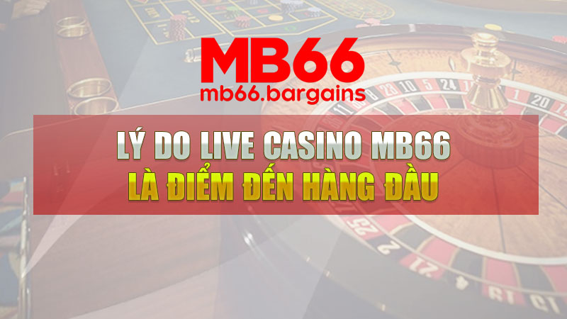 Lý do live casino Mb66 là điểm đến hàng đầu