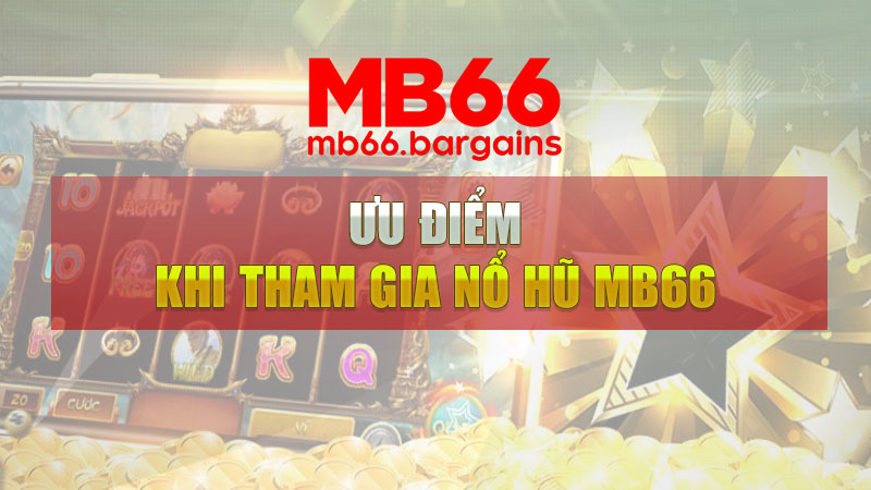 Ưu điểm khi tham gia nổ hũ Mb66