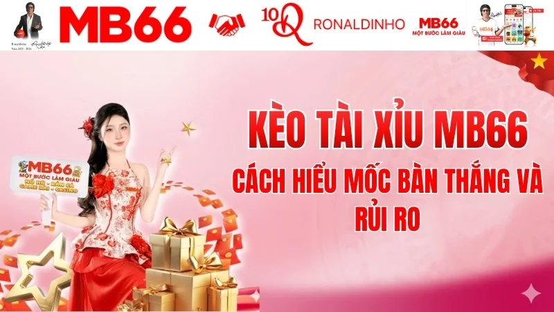 Kèo Tài Xỉu MB66 – Cách Hiểu Mốc Bàn Thắng Và Rủi Ro