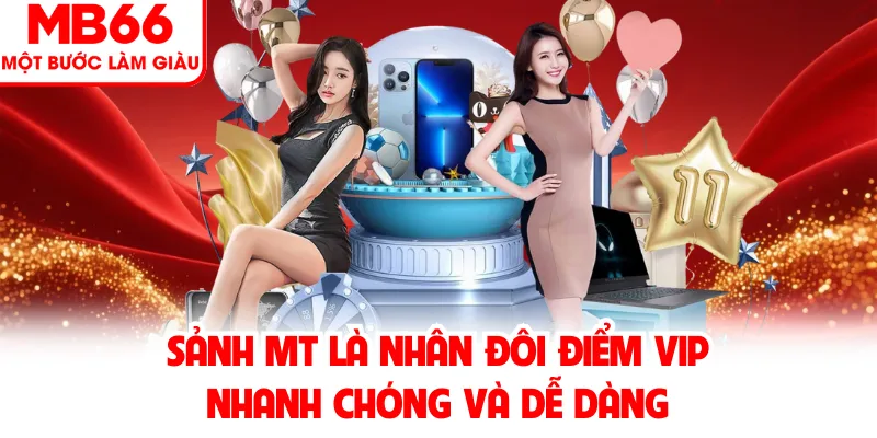 Sảnh MT là nhân đôi điểm VIP nhanh chóng và dễ dàng Sảnh MT là nhân đôi điểm VIP nhanh chóng và dễ dàng